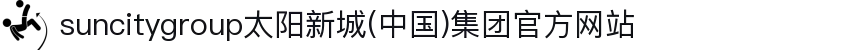 suncitygroup太阳新城(中国)集团官方网站